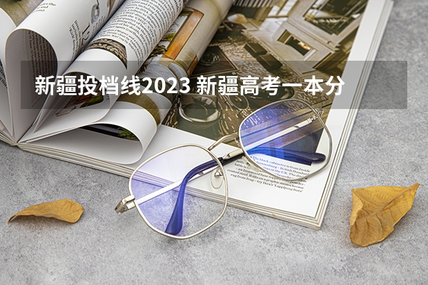 新疆投档线2023 新疆高考一本分数线2023