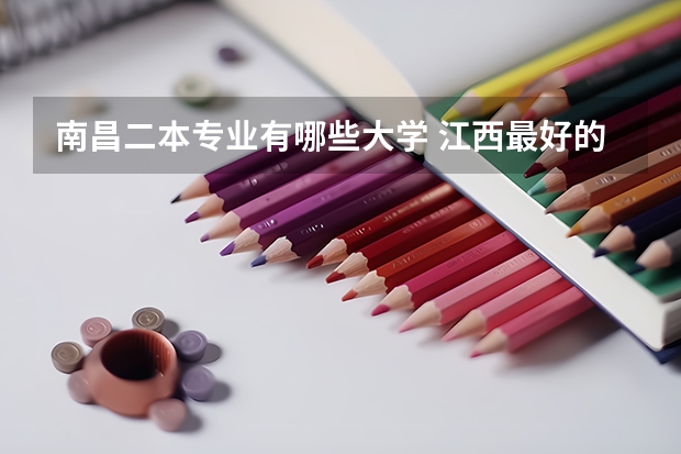 南昌二本专业有哪些大学 江西最好的二本大学前十名