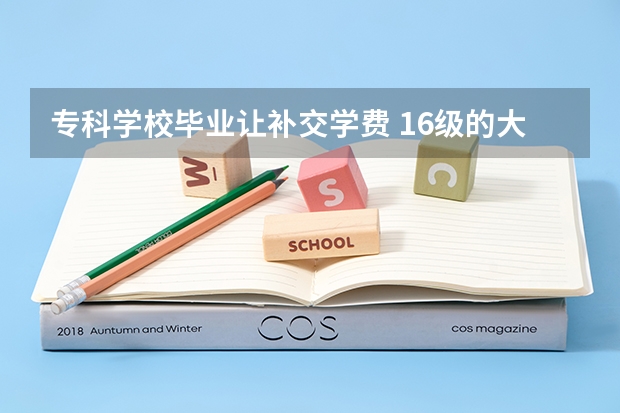 专科学校毕业让补交学费 16级的大专还能补交学费么