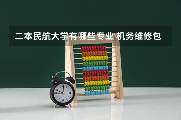 二本民航大学有哪些专业 机务维修包括什么专业?