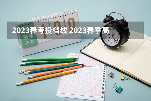 2023春考投档线 2023春季高考专科录取分数线
