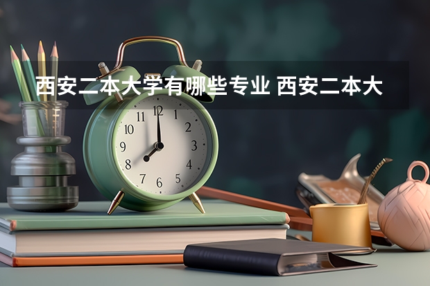 西安二本大学有哪些专业 西安二本大学有哪些？学费多少？