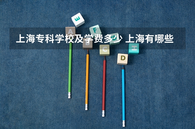 上海专科学校及学费多少 上海有哪些全日制专科学校？