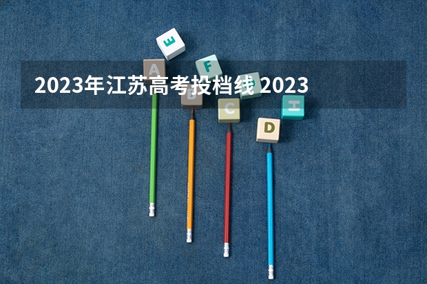 2023年江苏高考投档线 2023江苏高考各高校投档线