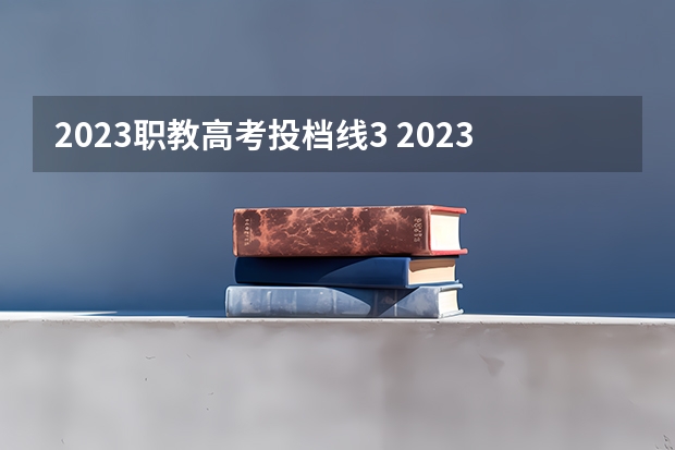 2023职教高考投档线3 2023高考专科投档线