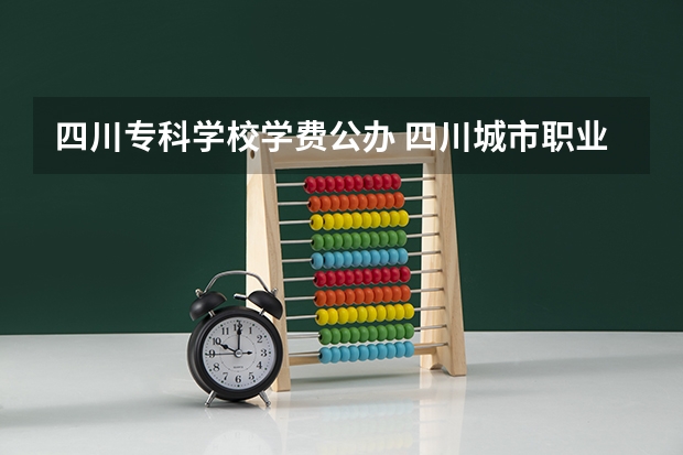 四川专科学校学费公办 四川城市职业学校学费
