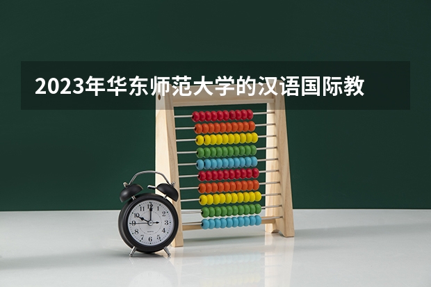 2023年华东师范大学的汉语国际教育专业录取分数是多少 华东师范大学汉语国际教育专业往年分数线