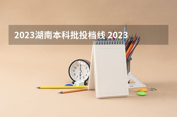 2023湖南本科批投档线 2023湖南高考投档线