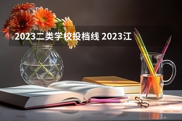 2023二类学校投档线 2023江西二本录取院校投档线