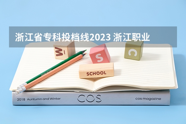 浙江省专科投档线2023 浙江职业技术学院录取线2023年