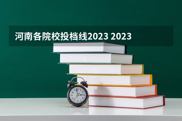 河南各院校投档线2023 2023河南高校投档线