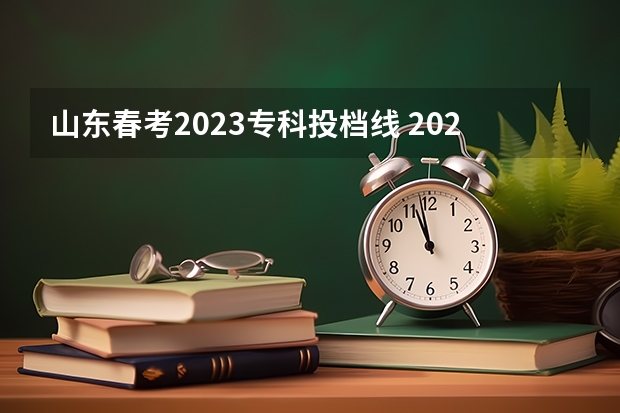山东春考2023专科投档线 2023山东春考专科各校分数线是多少？