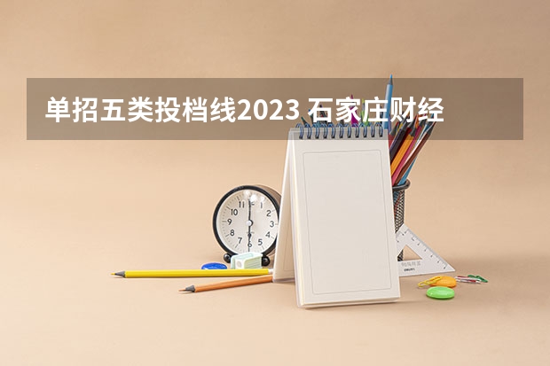 单招五类投档线2023 石家庄财经职业学院2023录取线