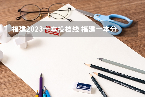 福建2023一本投档线 福建一本分数线2023