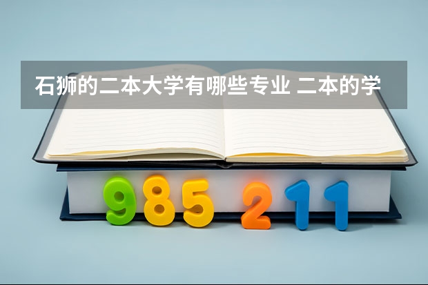 石狮的二本大学有哪些专业 二本的学校有哪些好专业？