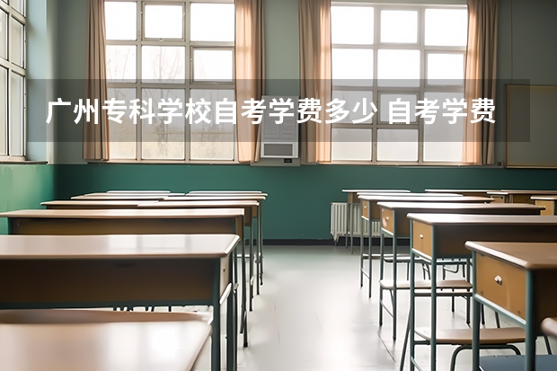 广州专科学校自考学费多少 自考学费一般为多少 一年能考几次