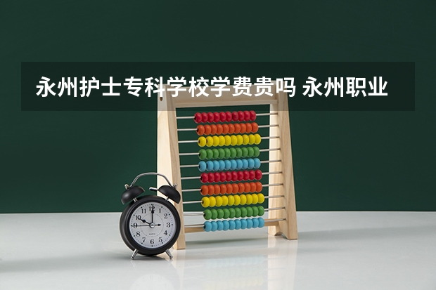 永州护士专科学校学费贵吗 永州职业技术学院学费