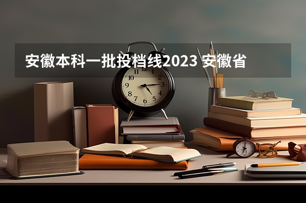 安徽本科一批投档线2023 安徽省高考2023一本线是多少
