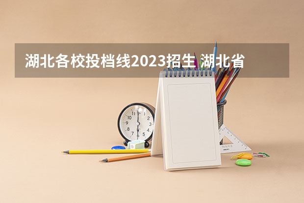 湖北各校投档线2023招生 湖北省2023年各高校投档线