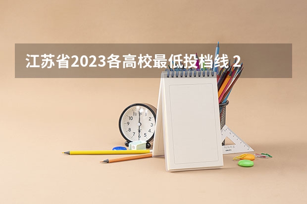 江苏省2023各高校最低投档线 2023江苏各院校投档分数线