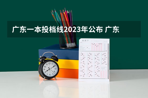 广东一本投档线2023年公布 广东一本线多少分2023年