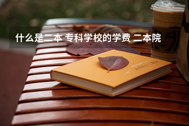 什么是二本 专科学校的学费 二本院校学费