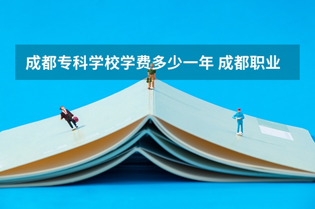 成都专科学校学费多少一年 成都职业学校收费是多少