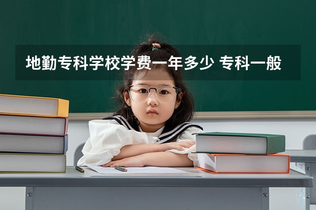 地勤专科学校学费一年多少 专科一般多少钱一年？