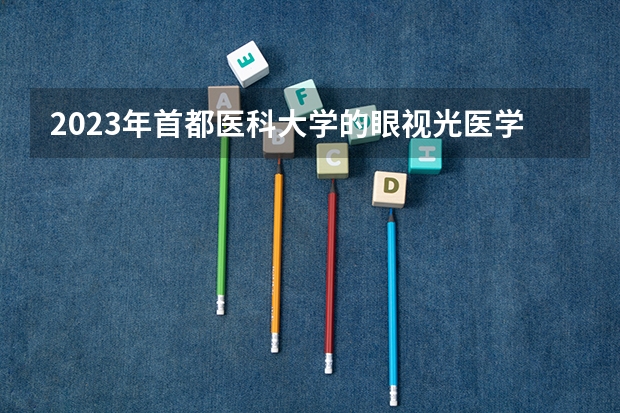 2023年首都医科大学的眼视光医学专业录取分数是多少 首都医科大学眼视光医学专业往年分数线