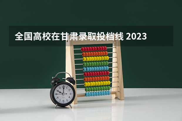 全国高校在甘肃录取投档线 2023年甘肃省高考投档线