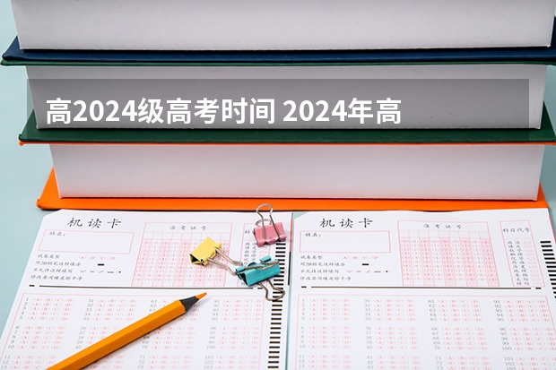 高2024级高考时间 2024年高考是哪一天