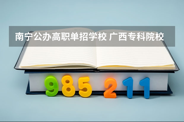 南宁公办高职单招学校 广西专科院校排名公办