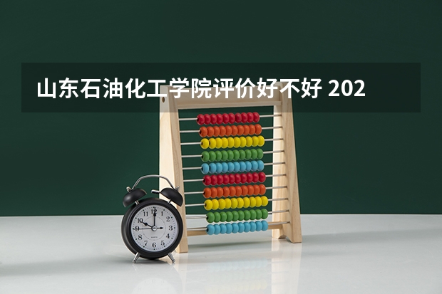 山东石油化工学院评价好不好 2023年山东石油化工学院有哪些专业