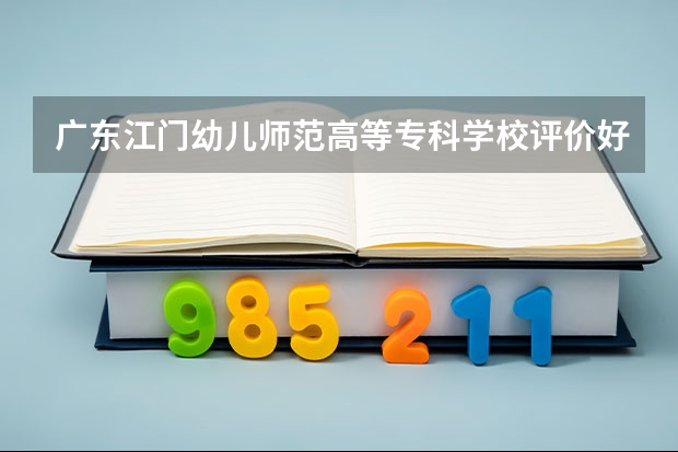 广东江门幼儿师范高等专科学校评价好不好 2023年广东江门幼儿师范高等专科学校有哪些专业