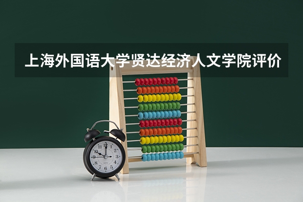 上海外国语大学贤达经济人文学院评价好不好 2023年上海外国语大学贤达经济人文学院有哪些专业