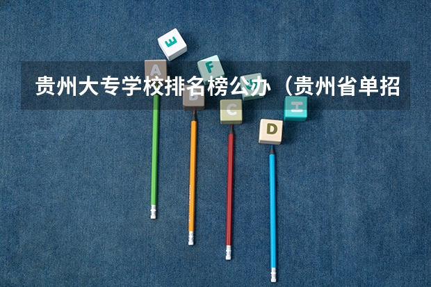 贵州大专学校排名榜公办（贵州省单招学校排名榜）