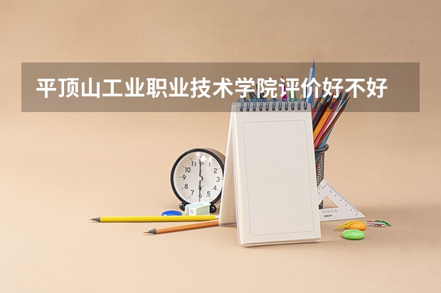 平顶山工业职业技术学院评价好不好 2023年平顶山工业职业技术学院有哪些专业