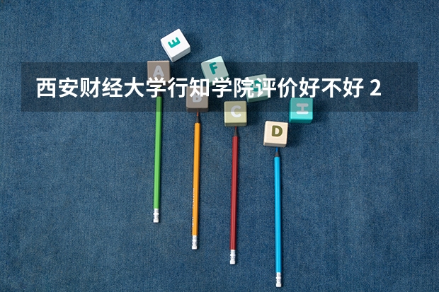 西安财经大学行知学院评价好不好 2023年西安财经大学行知学院有哪些专业
