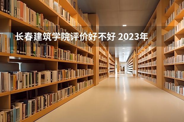 长春建筑学院评价好不好 2023年长春建筑学院有哪些专业