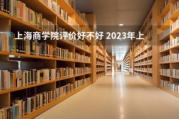 上海商学院评价好不好 2023年上海商学院有哪些专业