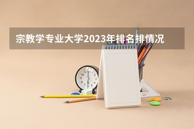 宗教学专业大学2023年排名排情况 宗教学专业前十名的大学有哪些