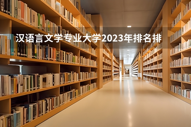 汉语言文学专业大学2023年排名排情况 汉语言文学专业前十名的大学有哪些