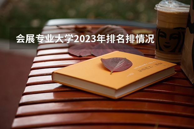 会展专业大学2023年排名排情况 会展专业前十名的大学有哪些