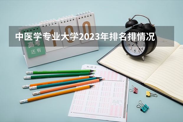 中医学专业大学2023年排名排情况 中医学专业前十名的大学有哪些