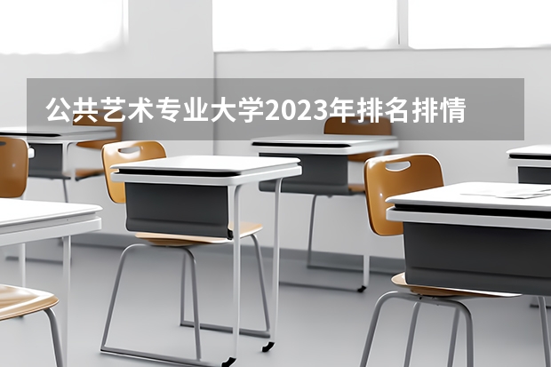 公共艺术专业大学2023年排名排情况 公共艺术专业前十名的大学有哪些