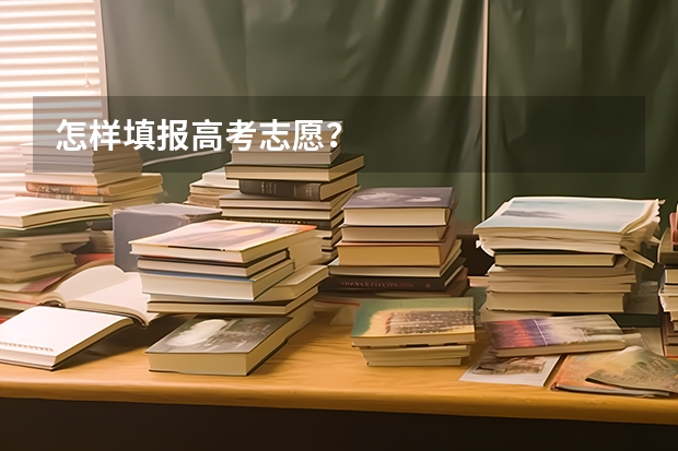 怎样填报高考志愿？