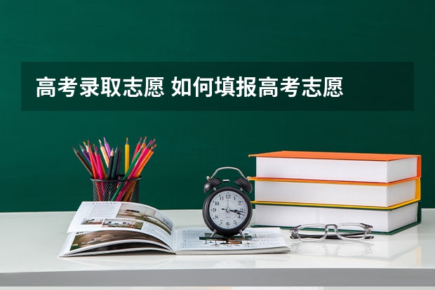 高考录取志愿 如何填报高考志愿