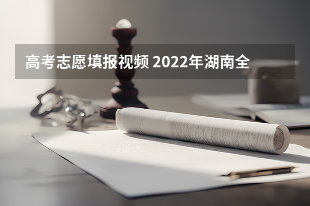 高考志愿填报视频 2022年湖南全方位做好高考志愿填报咨询服务