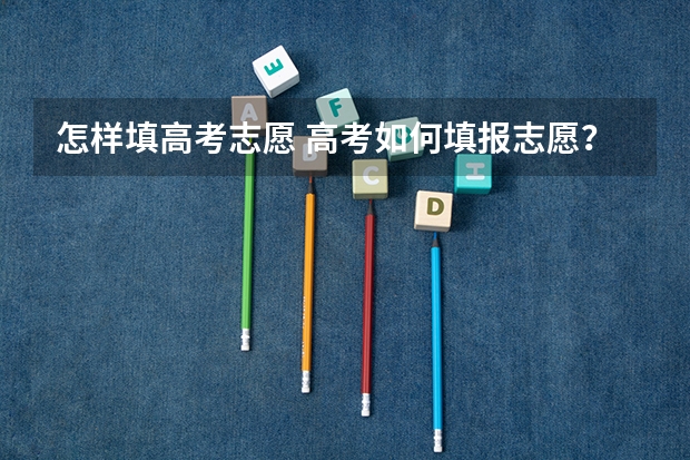 怎样填高考志愿 高考如何填报志愿？