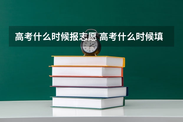 高考什么时候报志愿 高考什么时候填报志愿